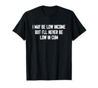 I May Be Low Income But I'll Never Be Low In Cum divertido adulto Camiseta