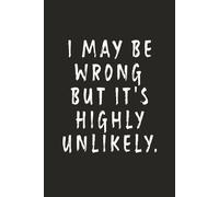 I May Be Wrong But It's Highly Unlikely.: Funny Notebook for Work - A Sarcastic Office Journal - Gift for Coworkers, Colleagues & Bosses | Humorous Diary for Meetings & Appreciation