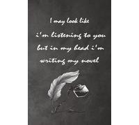 I May Look Like I’m Listening But I’m Writing My Novel: Funny Writer Notebook: A Humor Gag Journal for Writers, Authors, Novelists & Creative Minds