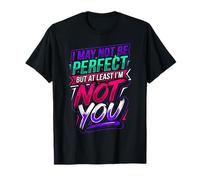 I May Not Be But At Least I'm Not You |- Camiseta