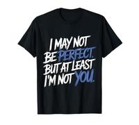 I May Not Be But At Least I'm Not You Camiseta