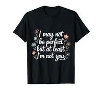 I May Not Be But At Least I'm Not You - Camiseta