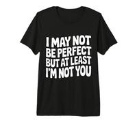 I May Not Be But At Least I'm Not You - Camiseta Premium
