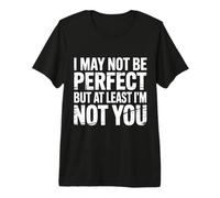 I May Not Be But At Least I'm Not You - Camiseta Premium