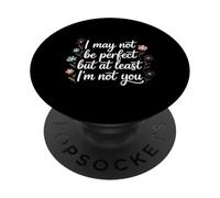 I May Not Be But At Least I'm Not You - PopSockets PopGrip Adhesivo