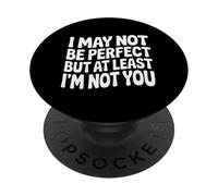 I May Not Be But At Least I'm Not You - PopSockets PopGrip Adhesivo