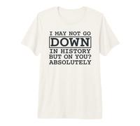I May Not Go Down In History But On You Absolutely Cita Camiseta Premium