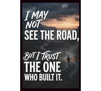 I May Not See the Road, But I trust the One Who Built it: surrender your worries to God journal