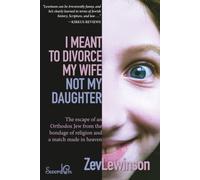 I Meant to Divorce My Wife Not My Daughter: The escape of an Orthodox Jew from the bondage of religion and a match made in heaven