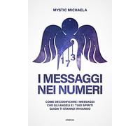 I messaggi nei numeri. Come decodificare i messaggi che gli angeli e i tuoi spiriti guida ti stanno inviando (Anima)
