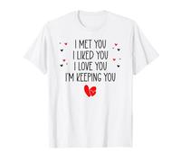 I Met You I Liked You I Love You I'm Keeping You Valentine Camiseta