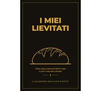 I miei lievitati: Pane, pizza e focaccia fatti in casa e tutti i miei dolci lievitati (Il quaderno delle mie ricette)