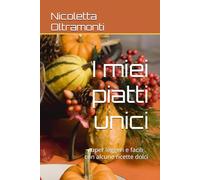I miei piatti unici: super leggeri e facili - con alcune ricette dolci