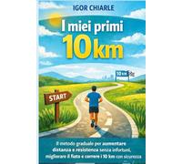 I miei primi 10 km: Come passare dai 5 ai 10 km con un metodo semplice, sicuro e alla portata di tutti (Il percorso del runner)