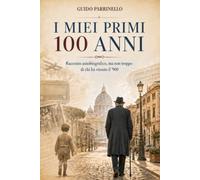 I miei primi 100 anni: Racconto autobiografico ma non troppo di chi ha vissuto il ‘900