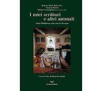 I miei scrittori e altri animali. Santa Maddalena, una casa in Toscana (Le Costellazioni)