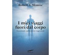 I miei viaggi fuori dal corpo. L'eccezionale esperienza dei viaggi astrali (I libri del benessere)
