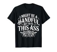 I Might Be A Handful But So Is This Ass - Camiseta