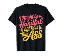 I Might Be A Handful But So Is This Ass - Camiseta