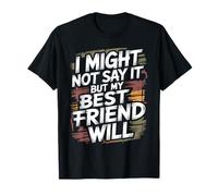 I Might Not Say It But My Best Friend Will - Camiseta