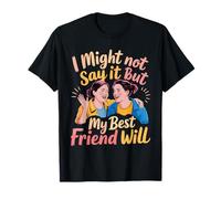 I Might Not Say It But My Best Friend Will - Camiseta