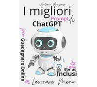 I migliori Prompt di ChatGPT per Guadagnare Online e Lavorare Meno: La guida pratica per usare l’intelligenza artificiale come alleata nei contenuti, nel business e nella libertà personale