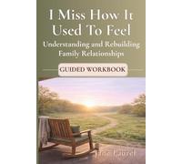 I Miss How It Used To Feel: Guided Workbook for Understanding and Rebuilding Family Relationships