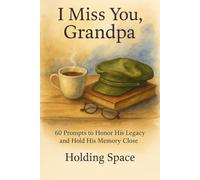 I Miss You, Grandpa: 60 Prompts to Honor His Legacy and Hold His Memory Close
