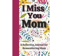 I Miss You Mom: A Reflective Journal for Teens and Adults to Remember Details About a Wonderful Mom/Reflection/Bereavement and Grief (Remembering a Loved One)