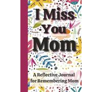 I Miss You Mom: A Reflective Journal for Teens and Adults to Remember Details About a Wonderful Mom/Reflection/Bereavement and Grief