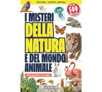 I Misteri della Natura e del Mondo Animale: Più di 300 pagine, 500 Curiosità Scientifiche del Regno Animale, dai Maestri del Camuffamento agli Abissi più Profondi