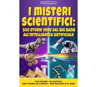 I Misteri Scientifici: 500 Storie Vere dal Big Bang all'Intelligenza Artificiale: Il grande libro della scienza per ragazzi curiosi, dalla preistoria al futuro