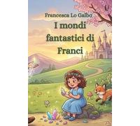 I mondi fantastici di Franci: Fiabe di fantasia per bambini e adulti