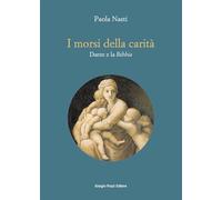 I morsi della carità. Dante e la Bibbia (Collana del «Bollettino dantesco». Studi e testi)