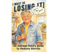 I MUST BE LOSING IT !: An Average Mind's Guide to Memory Worries
