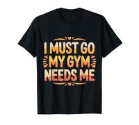 I Must Go My Gym Needs Me Prioridades de Entrenamiento |- Camiseta