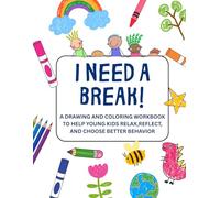 I NEED A BREAK! A DRAWING AND COLORING BOOK TO HELP YOUNG KIDS RELAX, REFLECT AND CHOOSE BETTER BEHAVIOR: ANGER MANAGEMENT WORKBOOK FOR TODDLERS, ... TIME-OUT ALTERNATIVE, FOR COOL DOWN CORNER