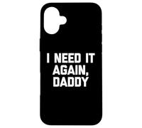 I Need It Again, Daddy - Divertido Dicho sarcástico Lindo Novedad Carcasa para iPhone 16 Plus