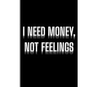 I NEED MONEY, NOT FEELINGS: Funny Gift Notebook for Friends and Family