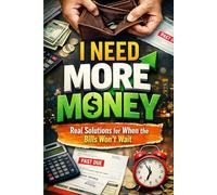 I Need More Money Real Solutions for When the Bills Won’t Wait: Practical Extra Income Ideas and Financial Solutions to Pay Bills Fast