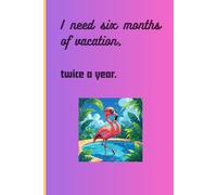 I need six months of vacantion, twice a year.: Funny Gift Notebook for Friends and Family