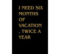 I Need Six Months Of Vacation, Twice a Year: Funny Blank Lined Notebook for Boss from Team, Employees, Coworkers and Friends | Boss's Day Notebook With Sarcastic Saying on Cover For Men and Women