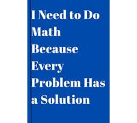 I Need to Do Math Because Every Problem Has a Solution: A Motivational Math Notebook for Problem Solvers - Perfect for Students, Problem-Solving Enthusiasts, and Math Lovers