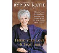 I Need Your Love - Is That True?: How to Stop Seeking Love, Approval, and Appreciation and Start Finding Them Instead
