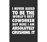 I Never Asked to Be the World’s Best Coworker But Here I Am Crushing It 6x9 Funny Cover Blank Lined Journal: A Funny Notebook for Overachievers, Fixers & Team MVPs