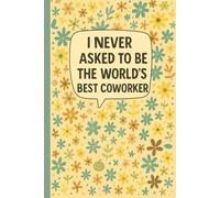 I Never Asked to Be the World’s Best Coworker: Lined Notebook for Office Workers, Colleagues, Managers, Team Leaders, Remote Employees, and Workplace ... - 100 Pages - Floral Cover with Funny Quote