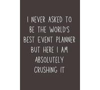I Never Asked to Be the World’s Best Event Planner But Here I Am Absolutely Crushing It - Funny Lined Notebook, 120 Pages, 6x9 Softcover Journal, Gift for Event Planners & Coordinators