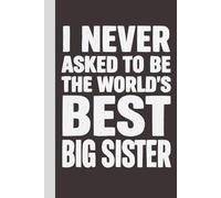 I never asked to be the World's Best Big Sister: Blank Lined Notebook with Quotes - Funny Work Notebook Gag Gift for Office Coworkers, Employees, Adults, Boss
