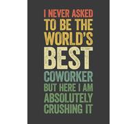 I Never Asked To Be The World's Best Coworker: 6 x 9 Blank Lined Notebook Journal Vintage - Funny Saying Sarcastic Work Gag Gift for Office Coworkers, Employees, Adults, Boss
