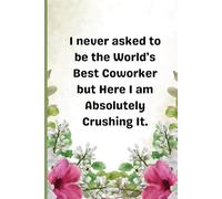 I Never Asked to Be the World's Best Coworker. Lined notebook: A Funny & Floral Lined Notebook for Work Notes, Ideas, and Daily Motivation - 120 Pages, 6x9 Inches